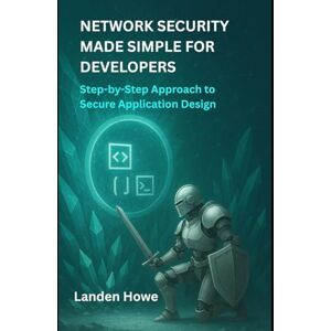 Howe, Landen Network Security Made Simple for Developers: Step-by-Step Approach to Secure Application Design Howe, Landen Network Security Made Simple for Developers: Step-by-Step Approach to Secure Application Design