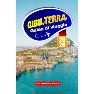 MORGAN, ALEXANDER Gibilterra Guida Di Viaggio 2026: Esplora la porta tra i continenti, la storia, i panorami e la cultura unica ti aspettano MORGAN, ALEXANDER Gibilterra Guida Di Viaggio 2026: Esplora la porta tra i continenti, la storia, i panorami e la cultura unica ti aspettano