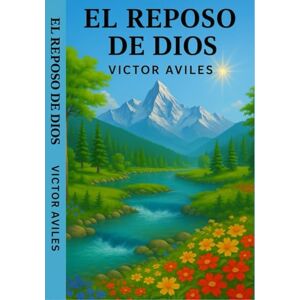 Aviles, Victor El Reposo de Dios: La Perpetualidad de la ley de Dios y la vigencia del Sabado Aviles, Victor El Reposo de Dios: La Perpetualidad de la ley de Dios y la vigencia del Sabado