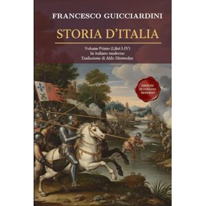 Guicciardini, Francesco Storia D’Italia Volume Primo: (Libri I-IV) Fonte Storica Medioevo / Rinascimento Fondamentale in Italiano moderno (Storia D'Italia di Francesco Guicciardini) Guicciardini, Francesco Storia D’Italia Volume Primo: (Libri I-IV) Fonte Storica Medioevo / Rinascimento Fondamentale in Italiano moderno (Storia D'Italia di Francesco Guicciardini)