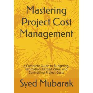 Mubarak, Syed PMP Exam Prep Mastering Project Cost Management: A Complete Guide to Budgeting, Estimation, Earned Value, and Controlling Project Costs (Digital Project Manager) Mubarak, Syed PMP Exam Prep Mastering Project Cost Management: A Complete Guide to Budgeting, Estimation, Earned Value, and Controlling Project Costs (Digital Project Manager)