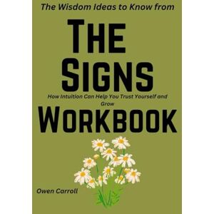 carroll, Owen The Wisdom Ideas to Know from The Signs workbook: How Intuition Can Help You Trust Yourself and Grow carroll, Owen The Wisdom Ideas to Know from The Signs workbook: How Intuition Can Help You Trust Yourself and Grow