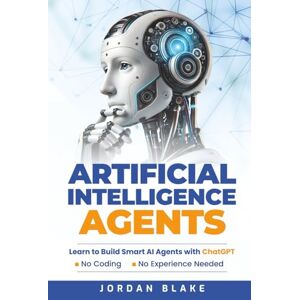 Blake, Jordan Artificial Intelligence Agents: Learn to Build Smart AI Agents with ChatGPT—No Coding, No Experience Needed Blake, Jordan Artificial Intelligence Agents: Learn to Build Smart AI Agents with ChatGPT—No Coding, No Experience Needed
