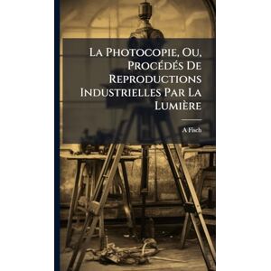 Fisch, A La Photocopie, Ou, ProcÃ(c)dÃ(c)s De Reproductions Industrielles Par La Lumière Fisch, A La Photocopie, Ou, ProcÃ(c)dÃ(c)s De Reproductions Industrielles Par La Lumière