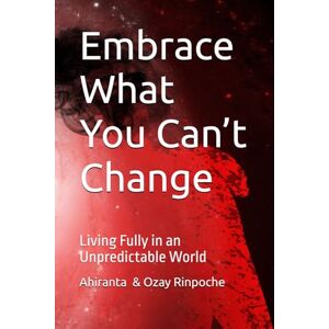 Rinpoche BSc MA, Ahiranta Embrace What You Can’t Change: Living Fully in an Unpredictable World: 18 (Self-Help Books) Rinpoche BSc MA, Ahiranta Embrace What You Can’t Change: Living Fully in an Unpredictable World: 18 (Self-Help Books)