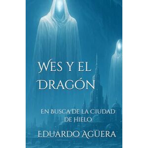 Agüera Villalobos, Eduardo Wes y el Dragón: En Busca de la Ciudad de Hielo. Tomo 5. (Novela fantástica). Agüera Villalobos, Eduardo Wes y el Dragón: En Busca de la Ciudad de Hielo. Tomo 5. (Novela fantástica).