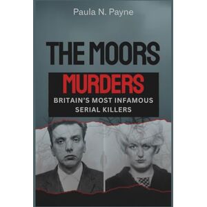N. Payne, Paula THE MOORS MURDERS Britain’s Most Infamous Serial Killers: Sadistic crimes, a nation in terror, and the twisted minds of Myra Hindley and Ian Brady. N. Payne, Paula THE MOORS MURDERS Britain’s Most Infamous Serial Killers: Sadistic crimes, a nation in terror, and the twisted minds of Myra Hindley and Ian Brady.