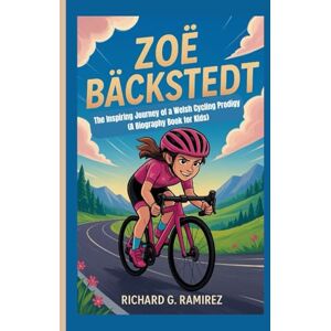Ramirez, Richard G ZOË BÄCKSTEDT: The Inspiring Journey of a Welsh Cycling Prodigy (A Biography Book for Kids) Ramirez, Richard G ZOË BÄCKSTEDT: The Inspiring Journey of a Welsh Cycling Prodigy (A Biography Book for Kids)
