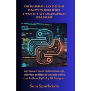 Sparkcode, Sam Desarrollo de GUI en Python con PyQt6 y Qt Designer en 2025: Aprenda a crear aplicaciones de interfaz gráfica de usuario (GUI) con Python, PyQt6 y Qt Designer Sparkcode, Sam Desarrollo de GUI en Python con PyQt6 y Qt Designer en 2025: Aprenda a crear aplicaciones de interfaz gráfica de usuario (GUI) con Python, PyQt6 y Qt Designer