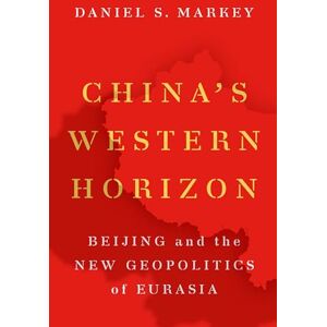 Markey, Daniel China's Western Horizon: Beijing and the New Geopolitics of Eurasia Markey, Daniel China's Western Horizon: Beijing and the New Geopolitics of Eurasia