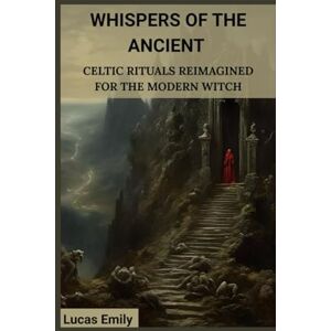 Emily, Lucas Whispers of the Ancients: Celtic Rituals Reimagined for the Modern Witch Emily, Lucas Whispers of the Ancients: Celtic Rituals Reimagined for the Modern Witch