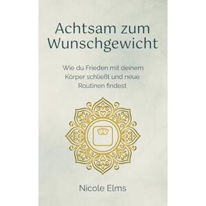 Elms, Nicole Achtsam zum Wunschgewicht: Wie du Frieden mit deinem Körper schließt und neue Routinen findest (Echt achtsam. Echt ich.) Elms, Nicole Achtsam zum Wunschgewicht: Wie du Frieden mit deinem Körper schließt und neue Routinen findest (Echt achtsam. Echt ich.)