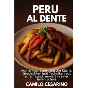 Cesarino, Camilo Peru al Dente: Authentische peruanische Küche: Geschichten und Techniken aus einem Land, serviert in einer tiefen Schale (Roh und ungefiltert) Cesarino, Camilo Peru al Dente: Authentische peruanische Küche: Geschichten und Techniken aus einem Land, serviert in einer tiefen Schale (Roh und ungefiltert)
