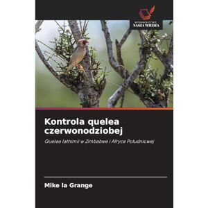 La Grange, Mike Kontrola quelea czerwonodziobej: Quelea lathimii w Zimbabwe i Afryce Po¿udniowej La Grange, Mike Kontrola quelea czerwonodziobej: Quelea lathimii w Zimbabwe i Afryce Po¿udniowej