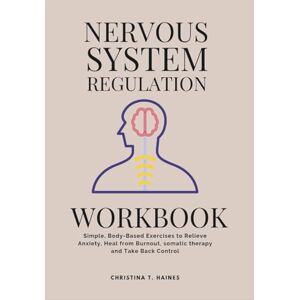 Haines, Christina T. Nervous System Regulation Workbook: Simple, Body-Based Exercises to Relieve Anxiety, Heal from Burnout, somatic therapy and Take Back Control Haines, Christina T. Nervous System Regulation Workbook: Simple, Body-Based Exercises to Relieve Anxiety, Heal from Burnout, somatic therapy and Take Back Control