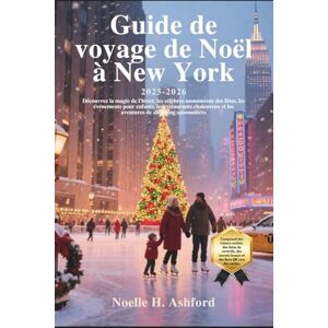 Ashford, Noelle H. Guide de voyage de Noël à New York 2025-2026: Découvrez la magie de l'hiver, les célèbres monuments des fêtes, les événements pour enfants, les restaurants chaleureux et les aventures de shopping sai Ashford, Noelle H. Guide de voyage de Noël à New York 2025-2026: Découvrez la magie de l'hiver, les célèbres monuments des fêtes, les événements pour enfants, les restaurants chaleureux et les aventures de shopping sai