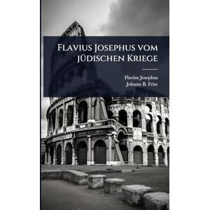 Josephus, Flavius Flavius Josephus vom jÃ1/4dischen Kriege Josephus, Flavius Flavius Josephus vom jÃ1/4dischen Kriege