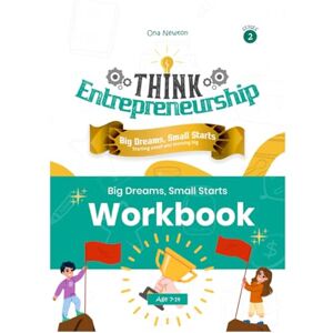 Newton, Dr Ona Think Entrepreneurship for Kids Series 2: Big Dreams, Small Starts – Starting Small and Thinking Big Workbook Newton, Dr Ona Think Entrepreneurship for Kids Series 2: Big Dreams, Small Starts – Starting Small and Thinking Big Workbook