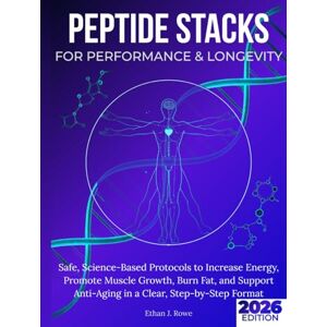 Rowe, Ethan J. Peptide Stacks for Performance & Longevity: Safe, Science-Based Protocols to Increase Energy, Promote Muscle Growth, Burn Fat, and Support Anti-Aging in a Clear, Step-by-Step Format Rowe, Ethan J. Peptide Stacks for Performance & Longevity: Safe, Science-Based Protocols to Increase Energy, Promote Muscle Growth, Burn Fat, and Support Anti-Aging in a Clear, Step-by-Step Format