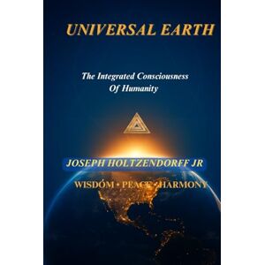 Holtzendorff Jr, Mr Joseph Universal Earth: The Integrated Consciousness Of Humanity (JL WorldVision Reflections) Holtzendorff Jr, Mr Joseph Universal Earth: The Integrated Consciousness Of Humanity (JL WorldVision Reflections)
