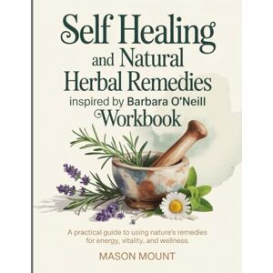 Mount, Mason Self Healing And Natural Berbal Remedies Inspired by Barbara ONeill Workbook: A Practical Guide to Using Nature’s Remedies for Energy, Vitality, and Wellness Mount, Mason Self Healing And Natural Berbal Remedies Inspired by Barbara ONeill Workbook: A Practical Guide to Using Nature’s Remedies for Energy, Vitality, and Wellness