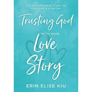 Kiu, Erin Elise Trusting God with Your Love Story: A 6-Session Bible Study on Singleness & Dating Kiu, Erin Elise Trusting God with Your Love Story: A 6-Session Bible Study on Singleness & Dating