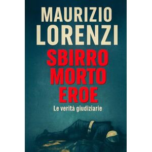 Lorenzi MaLo, Maurizio SBIRRO MORTO EROE: Le verità giudiziarie Lorenzi MaLo, Maurizio SBIRRO MORTO EROE: Le verità giudiziarie