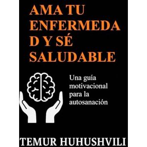 HUHUSHVILI, TEMUR AMA TU ENFERMEDAD Y SÉ SALUDABLE: Una guía motivacional para la autosanación, la sanación emocional y el equilibrio interior: 1 (Serie Vida Sin Estrés (Edición en Español)) HUHUSHVILI, TEMUR AMA TU ENFERMEDAD Y SÉ SALUDABLE: Una guía motivacional para la autosanación, la sanación emocional y el equilibrio interior: 1 (Serie Vida Sin Estrés (Edición en Español))