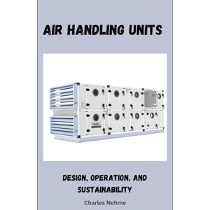 Nehme, Charles Air Handling Units: Design, Operation, and Sustainability Nehme, Charles Air Handling Units: Design, Operation, and Sustainability