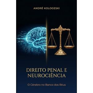 KOLOGESKI, ANDRÉ DIREITO PENAL E NEUROCIÊNCIA: O CÉREBRO NO BANCO DOS RÉUS (Estudos em Criminologia e Direito Penal) KOLOGESKI, ANDRÉ DIREITO PENAL E NEUROCIÊNCIA: O CÉREBRO NO BANCO DOS RÉUS (Estudos em Criminologia e Direito Penal)