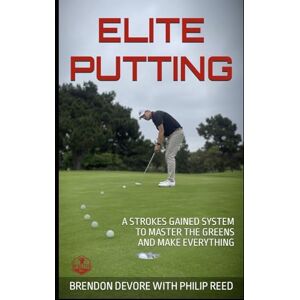 DeVore, Brendon Elite Putting: A Strokes Gained Approach to Mastering the Greens DeVore, Brendon Elite Putting: A Strokes Gained Approach to Mastering the Greens