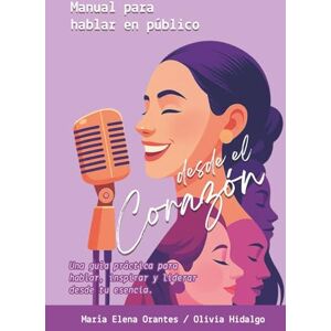 Orantes López, María Elena Manual para Hablar en Público, desde el corazón: Una guía práctica para hablar, inspirar y liderar desde tu esencia (Versión a color) Orantes López, María Elena Manual para Hablar en Público, desde el corazón: Una guía práctica para hablar, inspirar y liderar desde tu esencia (Versión a color)