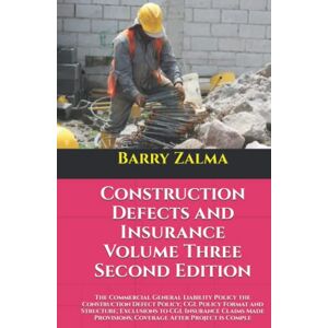 Zalma, Barry Construction Defects and Insurance Volume Three Second Edition: The Commercial General Liability Policy the Construction Defect Policy; CGL Policy ... Provisions; Coverage After Project is Comple Zalma, Barry Construction Defects and Insurance Volume Three Second Edition: The Commercial General Liability Policy the Construction Defect Policy; CGL Policy ... Provisions; Coverage After Project is Comple