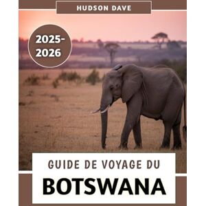 Dave, Hudson Guide De Voyage Du Botswana 2025-2026: Votre compagnon ultime pour des safaris inoubliables, une culture dynamique et des aventures sauvages et indomptées Dave, Hudson Guide De Voyage Du Botswana 2025-2026: Votre compagnon ultime pour des safaris inoubliables, une culture dynamique et des aventures sauvages et indomptées