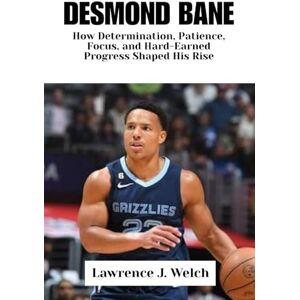 Welch, Lawrence J. DESMOND BANE: How Determination, Patience, Focus, and Hard-Earned Progress Shaped His Rise (Legends of Modern Sport Series) Welch, Lawrence J. DESMOND BANE: How Determination, Patience, Focus, and Hard-Earned Progress Shaped His Rise (Legends of Modern Sport Series)