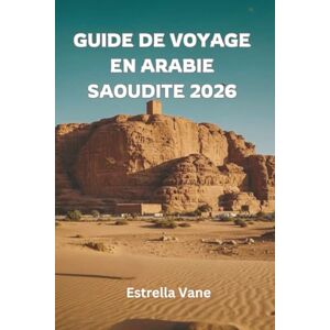 Vane, Estrella Guide de Voyage en Arabie Saoudite 2026: Découvrez des villes sacrées, des aventures dans le désert, des escapades en mer Rouge et des points forts culturels Vane, Estrella Guide de Voyage en Arabie Saoudite 2026: Découvrez des villes sacrées, des aventures dans le désert, des escapades en mer Rouge et des points forts culturels