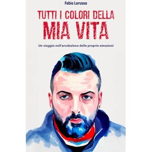 Lorusso, Fabio TUTTI I COLORI DELLA MIA VITA: Un viaggio nell'arcobaleno delle proprie emozioni Lorusso, Fabio TUTTI I COLORI DELLA MIA VITA: Un viaggio nell'arcobaleno delle proprie emozioni
