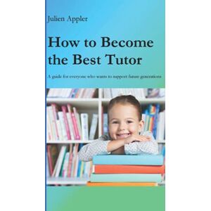 Appler, Julien How to Become the Best Tutor (Wie werde ich ein guter Nachhilfelehrer?) Appler, Julien How to Become the Best Tutor (Wie werde ich ein guter Nachhilfelehrer?)