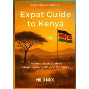 Nox, Milo Kenya Expat Guide: The Smart Expat Guide to Navigating Kenya Beyond the Safari (Living Abroad by Obscyra) Nox, Milo Kenya Expat Guide: The Smart Expat Guide to Navigating Kenya Beyond the Safari (Living Abroad by Obscyra)