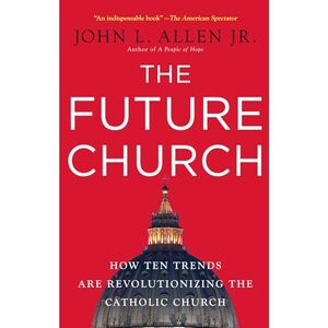 John L. Allen Jr. The Future Church: How Ten Trends Are Revolutionizing the Catholic Church John L. Allen Jr. The Future Church: How Ten Trends Are Revolutionizing the Catholic Church