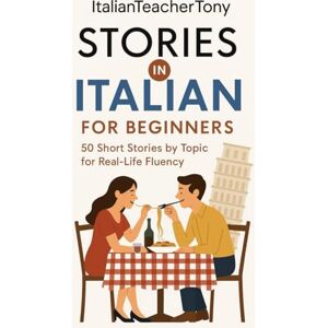 Benina, Antonio Italian Short Stories for Beginners: Read, Understand, and Speak Italian with 50 Real-World Stories Including Vocabulary Lists, Grammar Tips, and Speaking Practice Benina, Antonio Italian Short Stories for Beginners: Read, Understand, and Speak Italian with 50 Real-World Stories Including Vocabulary Lists, Grammar Tips, and Speaking Practice
