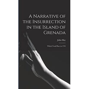 Hay, John A Narrative of the Insurrection in the Island of Grenada: Which Took Place in 1795 Hay, John A Narrative of the Insurrection in the Island of Grenada: Which Took Place in 1795