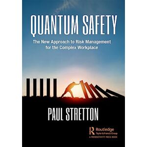 Stretton, Paul Quantum Safety: The New Approach to Risk Management for the Complex Workplace Stretton, Paul Quantum Safety: The New Approach to Risk Management for the Complex Workplace