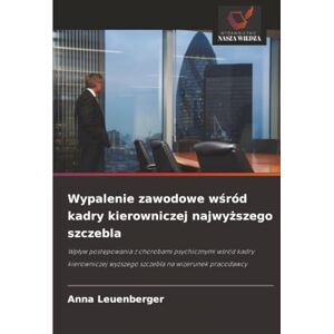 Leuenberger, Anna Wypalenie zawodowe wśród kadry kierowniczej najwyższego szczebla: Wpływ postępowania z chorobami psychicznymi wśród kadry kierowniczej wyższego szczebla na wizerunek pracodawcy Leuenberger, Anna Wypalenie zawodowe wśród kadry kierowniczej najwyższego szczebla: Wpływ postępowania z chorobami psychicznymi wśród kadry kierowniczej wyższego szczebla na wizerunek pracodawcy