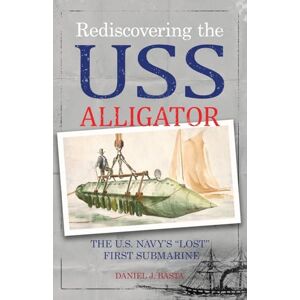 Basta, Daniel J. Rediscovering the USS Alligator: The U.S. Navy's "Lost" First Submarine Basta, Daniel J. Rediscovering the USS Alligator: The U.S. Navy's "Lost" First Submarine