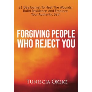 Okeke, Tuniscia Forgiving People Who Reject You: 21 Day Journal to Heal the Wounds, Build Resilience, and Embrace Your Authentic Self (Forgiving Yourself) Okeke, Tuniscia Forgiving People Who Reject You: 21 Day Journal to Heal the Wounds, Build Resilience, and Embrace Your Authentic Self (Forgiving Yourself)
