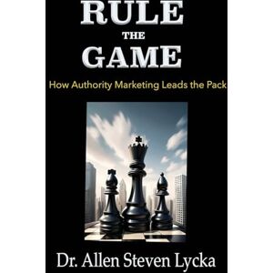 Lycka, Allen Steven Rule the Game: How Authority Marketing Leads the Pack Lycka, Allen Steven Rule the Game: How Authority Marketing Leads the Pack