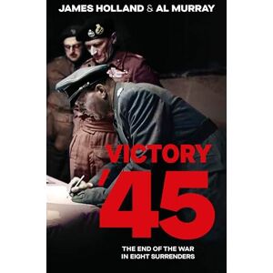 Holland, James Victory '45: A new history of World War II from the bestselling historians Holland, James Victory '45: A new history of World War II from the bestselling historians