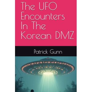 Gunn, Patrick The UFO Encounters In The Korean DMZ Gunn, Patrick The UFO Encounters In The Korean DMZ