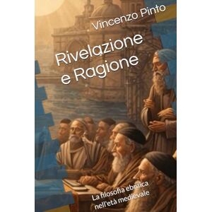 Pinto, Vincenzo Rivelazione e Ragione: La filosofia ebraica nell'età medievale (Israele Echad) Pinto, Vincenzo Rivelazione e Ragione: La filosofia ebraica nell'età medievale (Israele Echad)